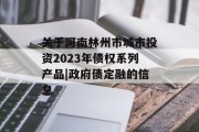 关于河南林州市城市投资2023年债权系列产品|政府债定融的信息