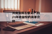 河南洛阳古都资产2023年收益权的简单介绍