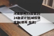 河南郑州XX投资2024融资计划|城投债定融(郑州 投资)