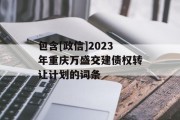 包含[政信]2023年重庆万盛交建债权转让计划的词条