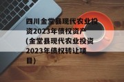 四川金堂县现代农业投资2023年债权资产(金堂县现代农业投资2023年债权转让项目)