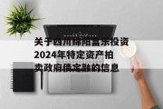 关于四川绵阳富乐投资2024年特定资产拍卖政府债定融的信息