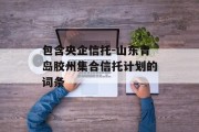 包含央企信托-山东青岛胶州集合信托计划的词条