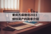 重庆万盛捷羽2023债权资产的简单介绍