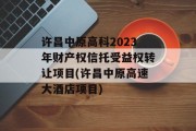 许昌中原高科2023年财产权信托受益权转让项目(许昌中原高速大酒店项目)