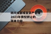 四川成都成金资产管理2023年债权转让的简单介绍
