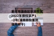 重庆市潼南区旅游开发2022年债权资产1~2号(潼南旅投集团领导班子)