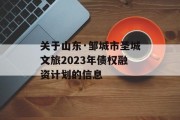 关于山东·邹城市圣城文旅2023年债权融资计划的信息