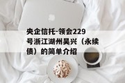 央企信托-领会229号浙江湖州吴兴（永续债）的简单介绍