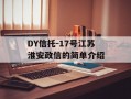 DY信托-17号江苏淮安政信的简单介绍