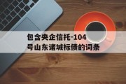 包含央企信托-104号山东诸城标债的词条