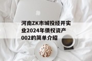 河南ZK市城投经开实业2024年债权资产002的简单介绍
