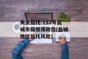 央企信托-192号盐城市级担保政信(盐城地区信托风险)