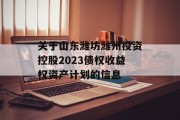 关于山东潍坊潍州投资控股2023债权收益权资产计划的信息