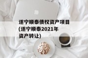 遂宁顺泰债权资产项目(遂宁顺泰2021年资产转让)