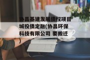 协昌基建发展债权项目城投债定融(协昌环保科技有限公司 要搬迁)