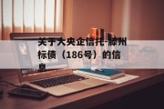 关于大央企信托-滕州标债（186号）的信息