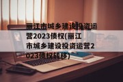 丽江市城乡建设投资运营2023债权(丽江市城乡建设投资运营2023债权转移)