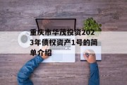重庆市华茂投资2023年债权资产1号的简单介绍