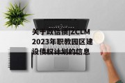 关于政信债|ZCLM2023年职教园区建设债权计划的信息