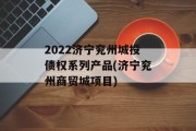 2022济宁兖州城投债权系列产品(济宁兖州商贸城项目)