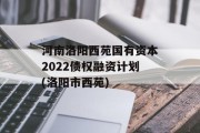 河南洛阳西苑国有资本2022债权融资计划(洛阳市西苑)