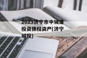 2023济宁市中城建投资债权资产(济宁 城投)