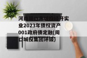 河南周口市城投经开实业2023年债权资产001政府债定融(周口城投集团评级)