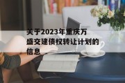 关于2023年重庆万盛交建债权转让计划的信息
