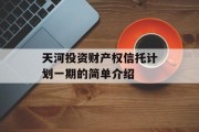 天河投资财产权信托计划一期的简单介绍