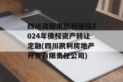 四川资阳市凯利建投2024年债权资产转让定融(四川凯利房地产开发有限责任公司)