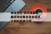 央企信托-四川成都郫都区政信集合资金信托计划的简单介绍