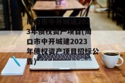 周口市中开城建2023年债权资产项目(周口市中开城建2023年债权资产项目招标公告)