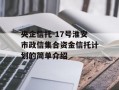 央企信托-17号淮安市政信集合资金信托计划的简单介绍
