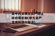 资中兴资债权资产转让政府债定融(地方资产交易所债权融资)