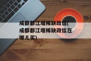 成都都江堰稀缺政信(成都都江堰稀缺政信在哪儿买)