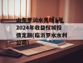 山东罗润水务D-1号2024年收益权城投债定融(临沂罗水水利公司)