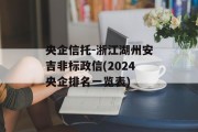 央企信托-浙江湖州安吉非标政信(2024央企排名一览表)