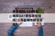 央企信托-159号盐城双AA+非标政信信托(江苏盐城市政信信托)