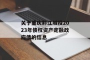 关于重庆黔江城投2023年债权资产定融政府债的信息