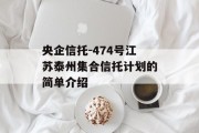 央企信托-474号江苏泰州集合信托计划的简单介绍