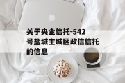 关于央企信托-542号盐城主城区政信信托的信息