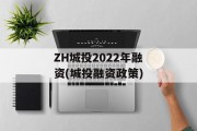 ZH城投2022年融资(城投融资政策)