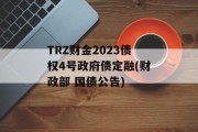 TRZ财金2023债权4号政府债定融(财政部 国债公告)