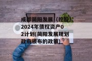 成都简阳发展（控股）2024年债权资产02计划(简阳发展规划政府颁布的政策)