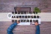 大央企信托—90号AAA淄博市级非标集合信托计划的简单介绍