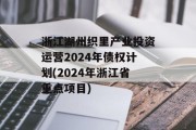 浙江湖州织里产业投资运营2024年债权计划(2024年浙江省重点项目)