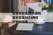 包含政府债|四川绵阳富乐投资2023债权计划的词条