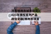 河南林州市城市投资2023年债权系列产品政信定融(林州市项目)