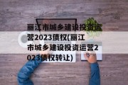 丽江市城乡建设投资运营2023债权(丽江市城乡建设投资运营2023债权转让)